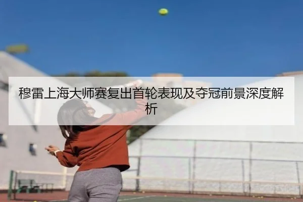 穆雷上海大师赛复出首轮表现及夺冠前景深度解析
